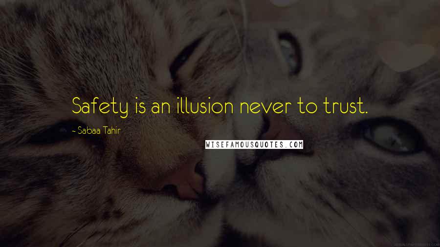 Sabaa Tahir Quotes: Safety is an illusion never to trust.