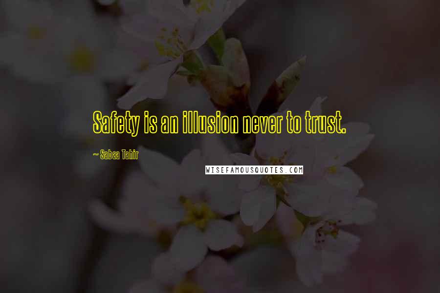 Sabaa Tahir Quotes: Safety is an illusion never to trust.