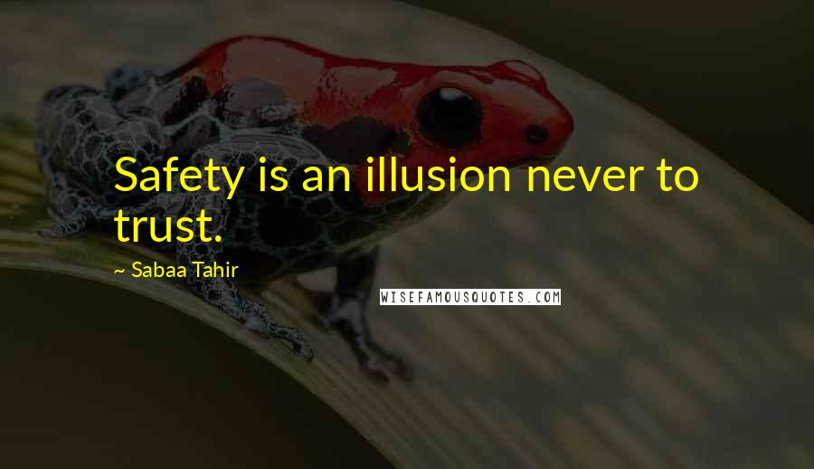 Sabaa Tahir Quotes: Safety is an illusion never to trust.