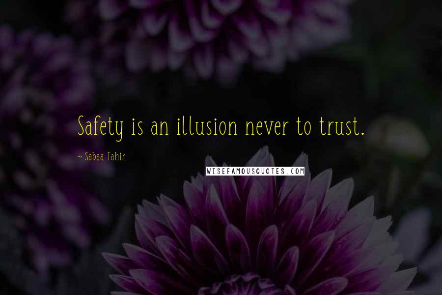 Sabaa Tahir Quotes: Safety is an illusion never to trust.