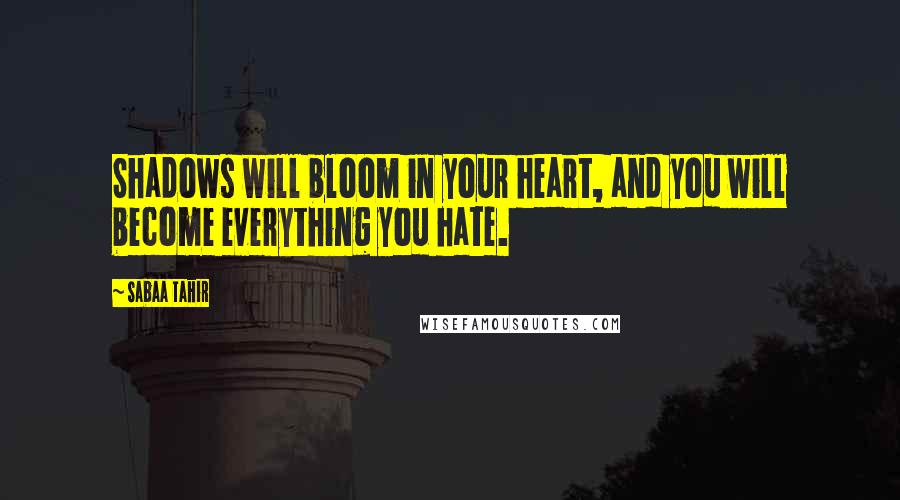 Sabaa Tahir Quotes: Shadows will bloom in your heart, and you will become everything you hate.