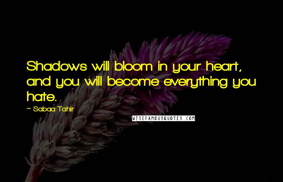 Sabaa Tahir Quotes: Shadows will bloom in your heart, and you will become everything you hate.