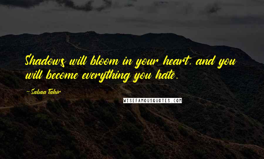 Sabaa Tahir Quotes: Shadows will bloom in your heart, and you will become everything you hate.