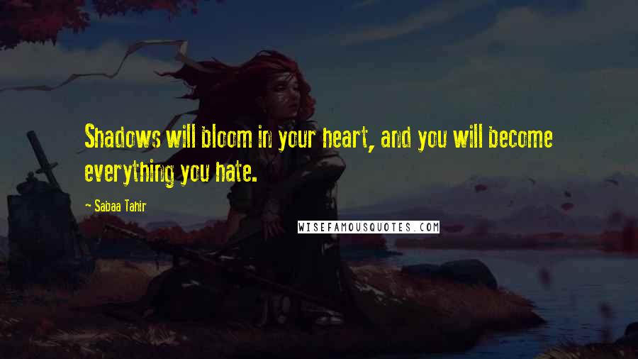 Sabaa Tahir Quotes: Shadows will bloom in your heart, and you will become everything you hate.