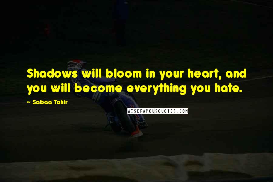 Sabaa Tahir Quotes: Shadows will bloom in your heart, and you will become everything you hate.