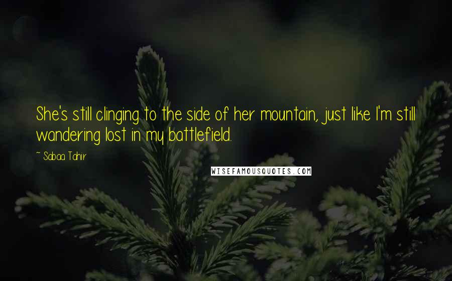 Sabaa Tahir Quotes: She's still clinging to the side of her mountain, just like I'm still wandering lost in my battlefield.