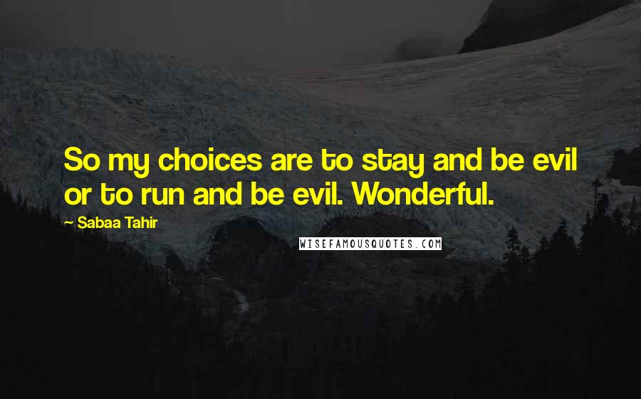 Sabaa Tahir Quotes: So my choices are to stay and be evil or to run and be evil. Wonderful.