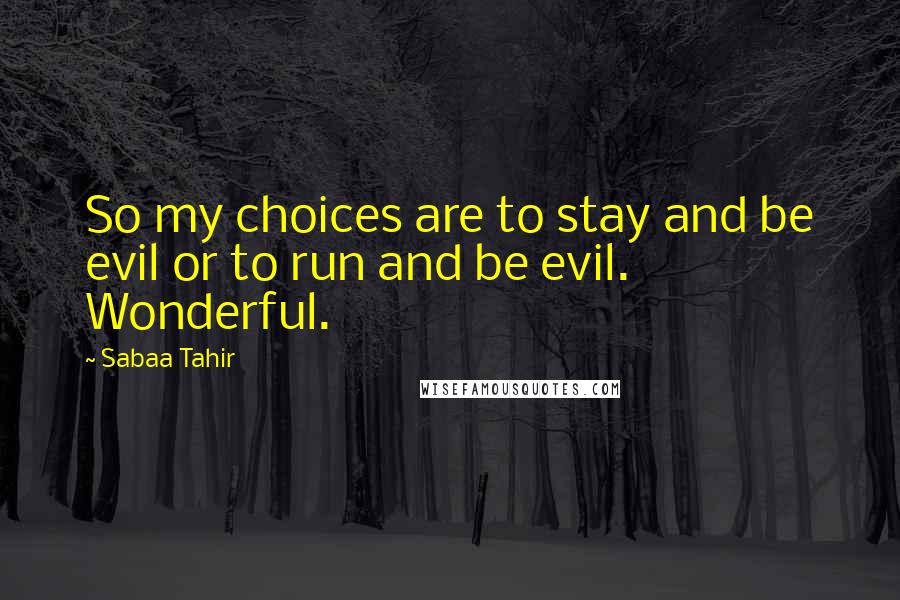 Sabaa Tahir Quotes: So my choices are to stay and be evil or to run and be evil. Wonderful.