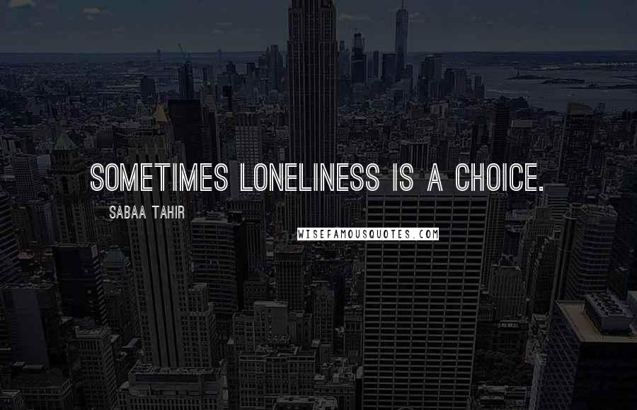 Sabaa Tahir Quotes: Sometimes loneliness is a choice.
