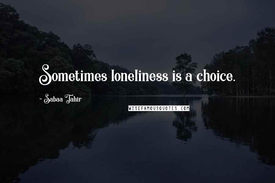 Sabaa Tahir Quotes: Sometimes loneliness is a choice.
