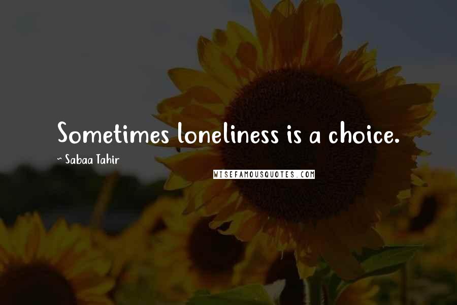Sabaa Tahir Quotes: Sometimes loneliness is a choice.
