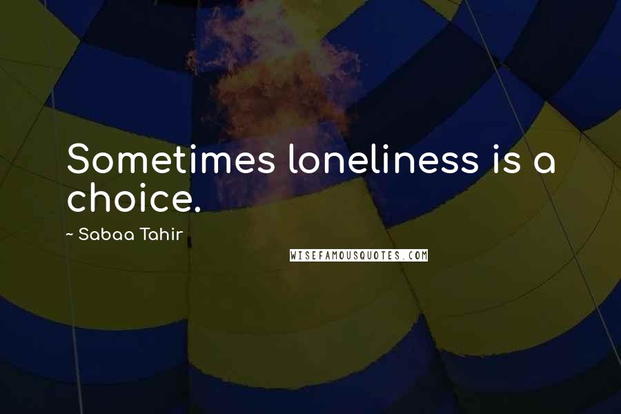 Sabaa Tahir Quotes: Sometimes loneliness is a choice.