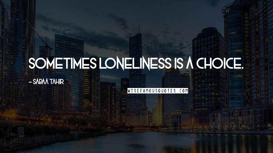 Sabaa Tahir Quotes: Sometimes loneliness is a choice.