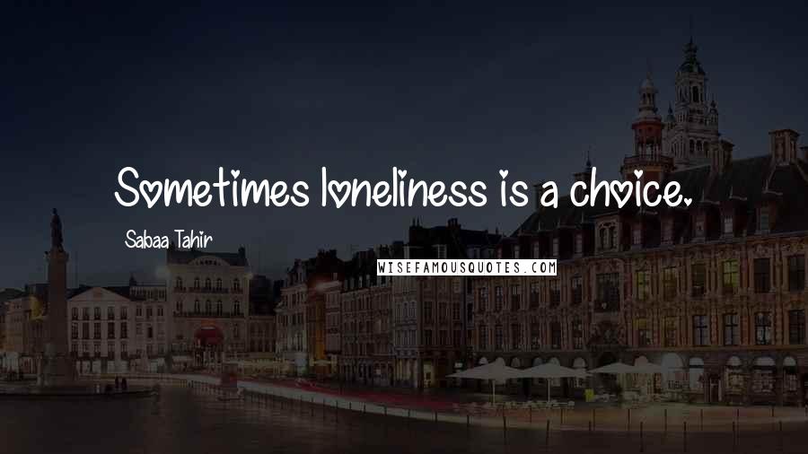Sabaa Tahir Quotes: Sometimes loneliness is a choice.
