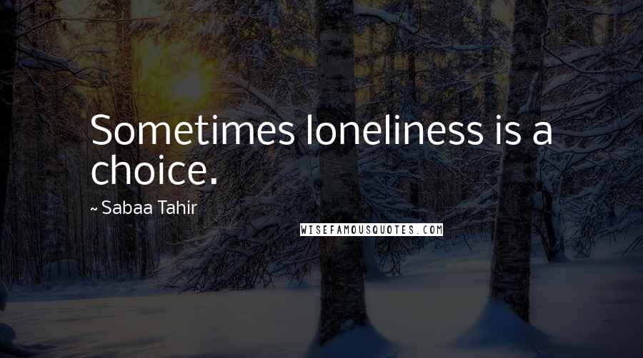 Sabaa Tahir Quotes: Sometimes loneliness is a choice.