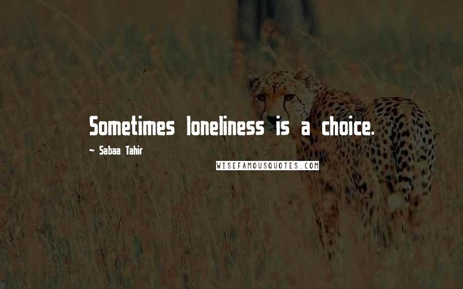 Sabaa Tahir Quotes: Sometimes loneliness is a choice.
