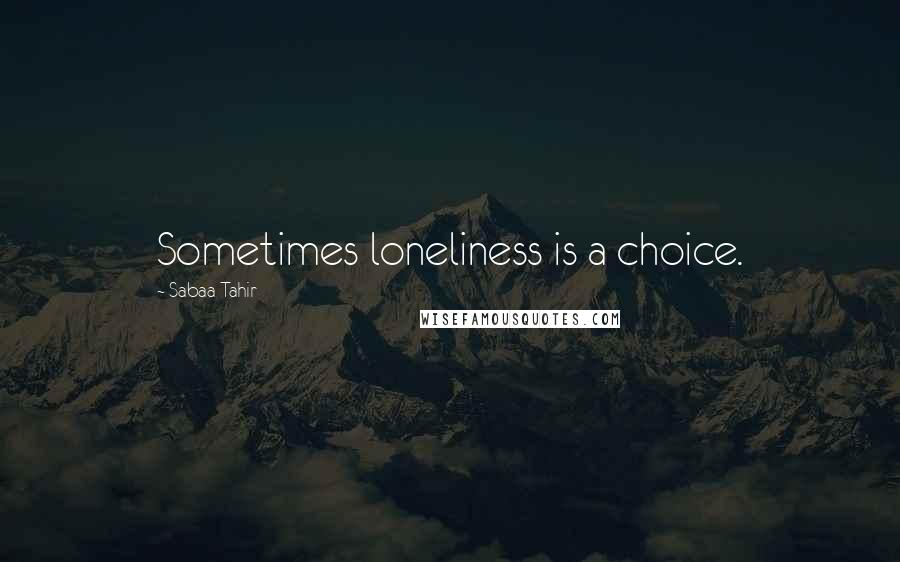 Sabaa Tahir Quotes: Sometimes loneliness is a choice.