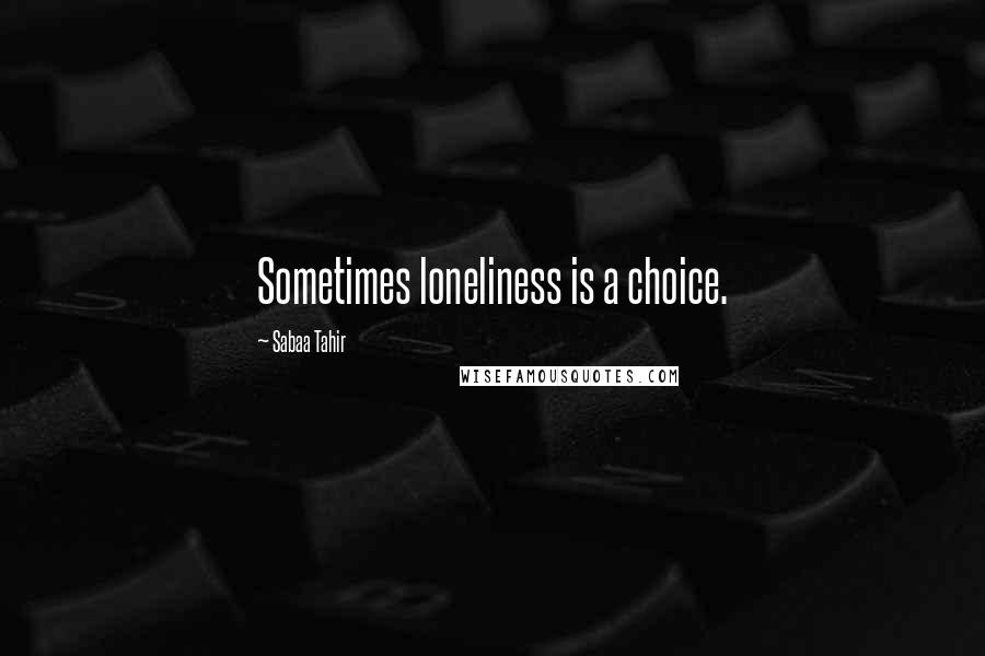 Sabaa Tahir Quotes: Sometimes loneliness is a choice.