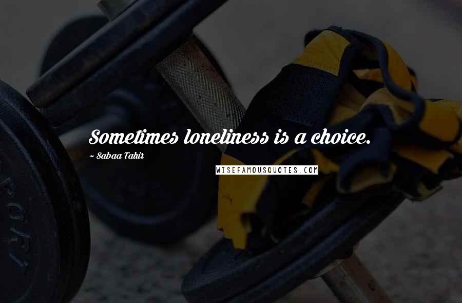 Sabaa Tahir Quotes: Sometimes loneliness is a choice.