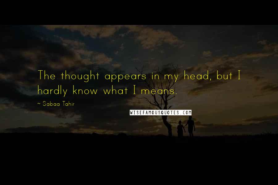 Sabaa Tahir Quotes: The thought appears in my head, but I hardly know what I means.