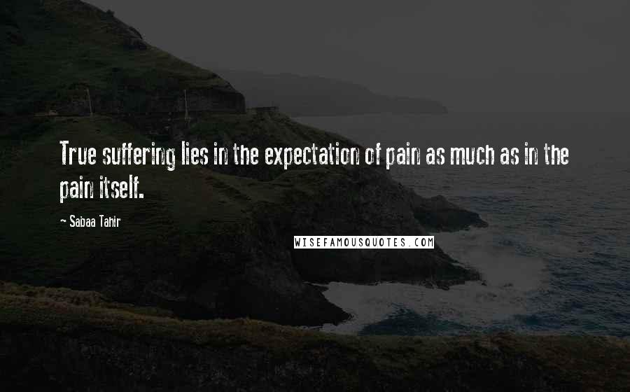 Sabaa Tahir Quotes: True suffering lies in the expectation of pain as much as in the pain itself.