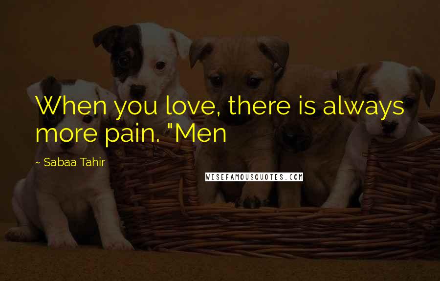 Sabaa Tahir Quotes: When you love, there is always more pain. "Men