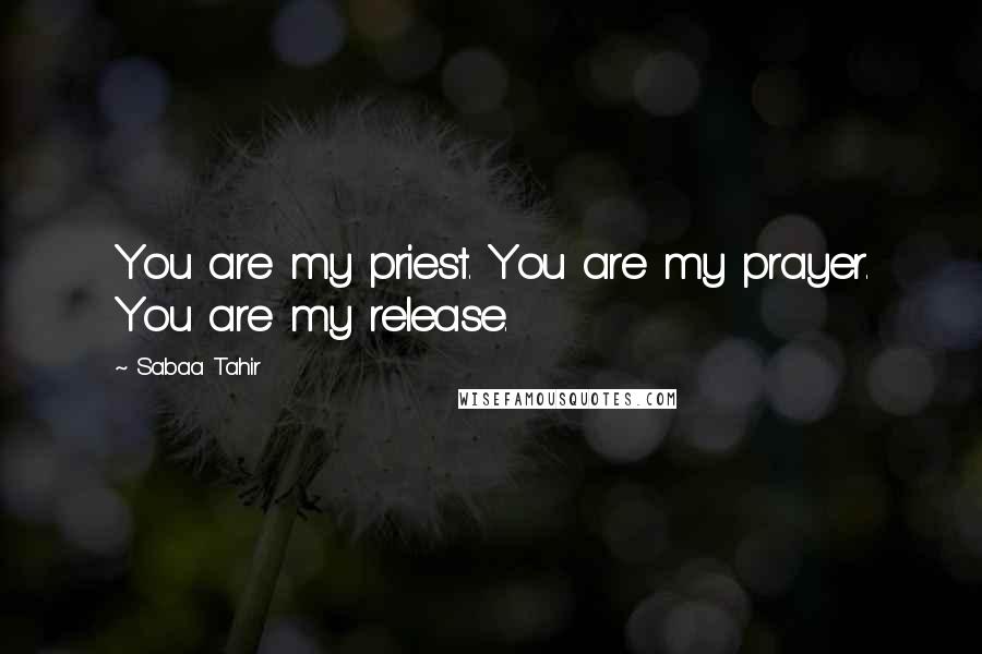 Sabaa Tahir Quotes: You are my priest. You are my prayer. You are my release.