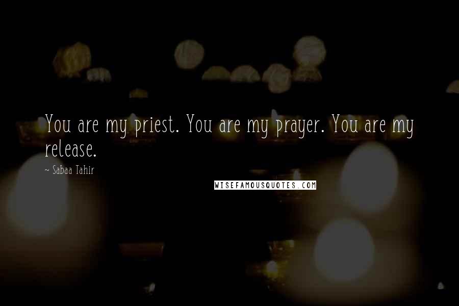 Sabaa Tahir Quotes: You are my priest. You are my prayer. You are my release.