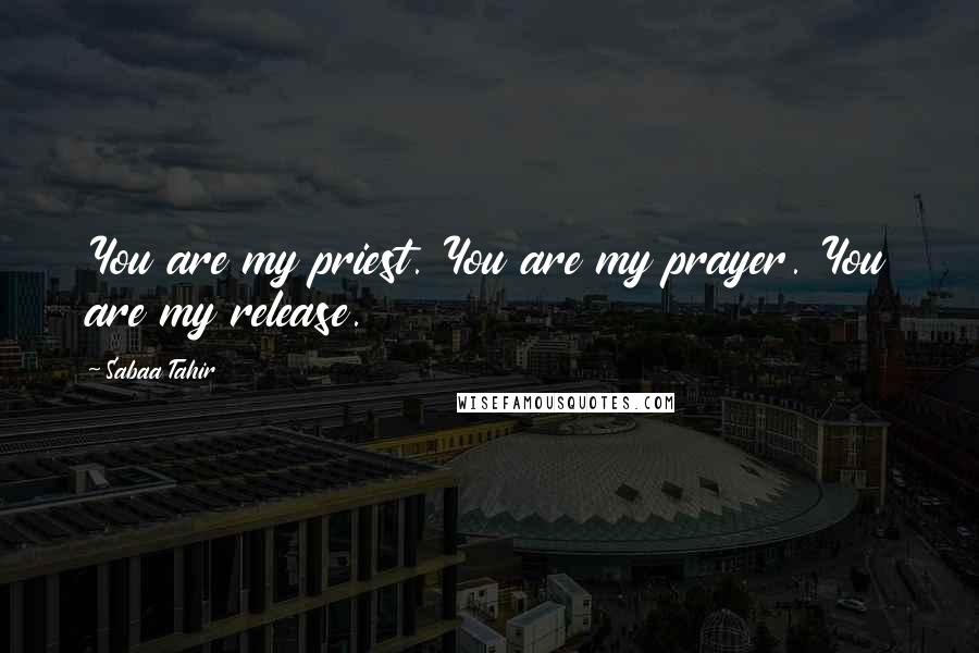 Sabaa Tahir Quotes: You are my priest. You are my prayer. You are my release.