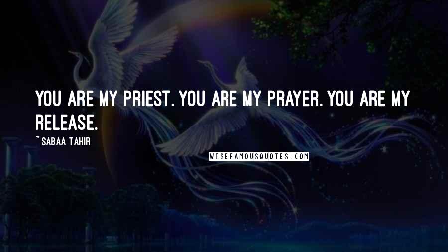 Sabaa Tahir Quotes: You are my priest. You are my prayer. You are my release.