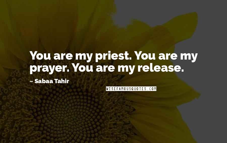 Sabaa Tahir Quotes: You are my priest. You are my prayer. You are my release.