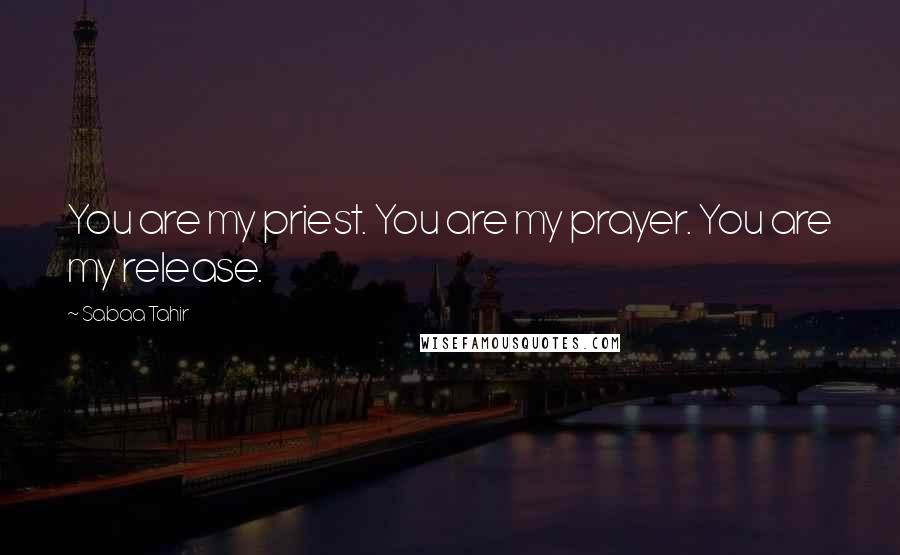 Sabaa Tahir Quotes: You are my priest. You are my prayer. You are my release.