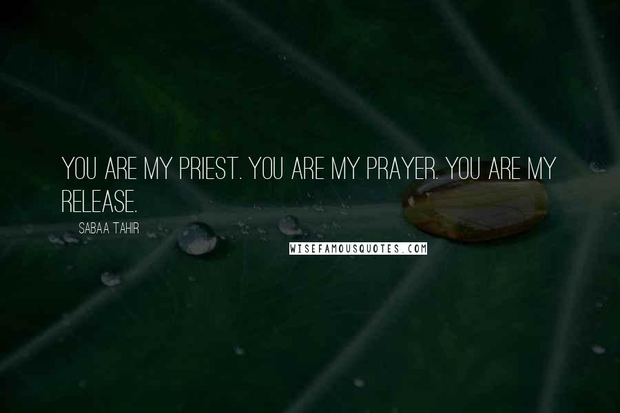 Sabaa Tahir Quotes: You are my priest. You are my prayer. You are my release.