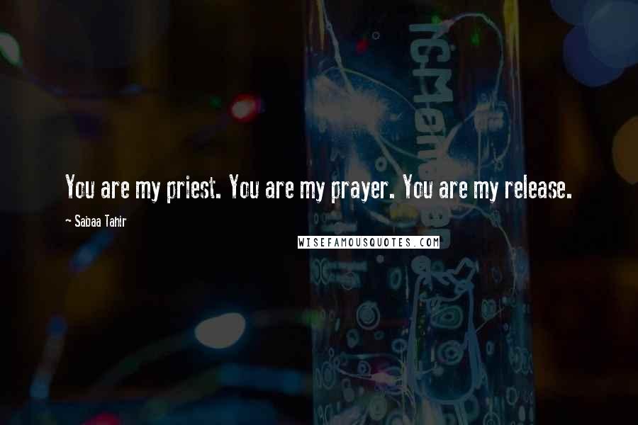 Sabaa Tahir Quotes: You are my priest. You are my prayer. You are my release.