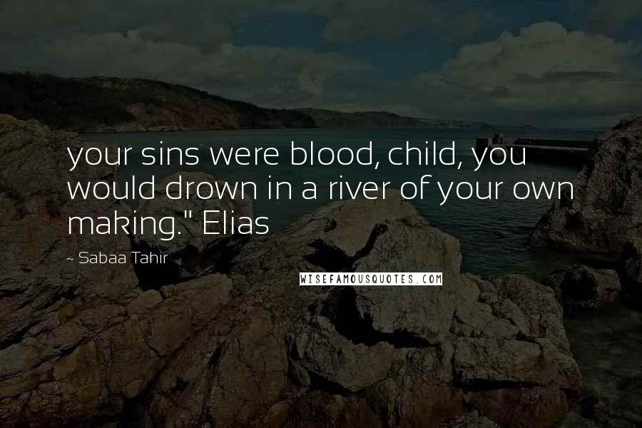 Sabaa Tahir Quotes: your sins were blood, child, you would drown in a river of your own making." Elias