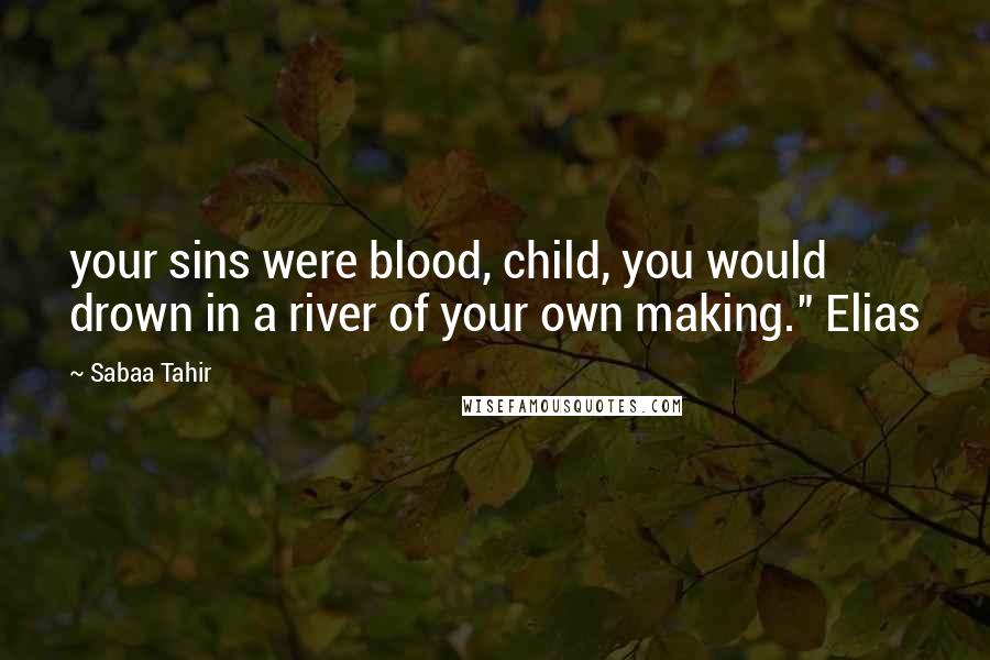 Sabaa Tahir Quotes: your sins were blood, child, you would drown in a river of your own making." Elias