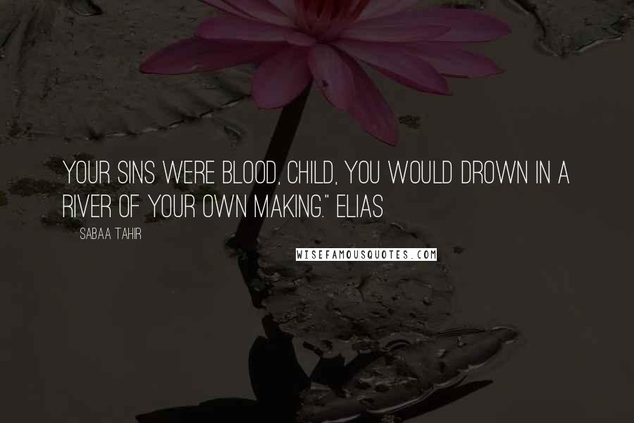 Sabaa Tahir Quotes: your sins were blood, child, you would drown in a river of your own making." Elias