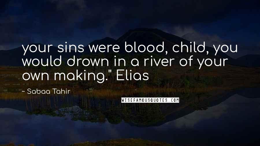 Sabaa Tahir Quotes: your sins were blood, child, you would drown in a river of your own making." Elias