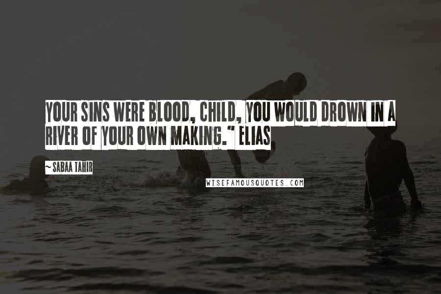 Sabaa Tahir Quotes: your sins were blood, child, you would drown in a river of your own making." Elias