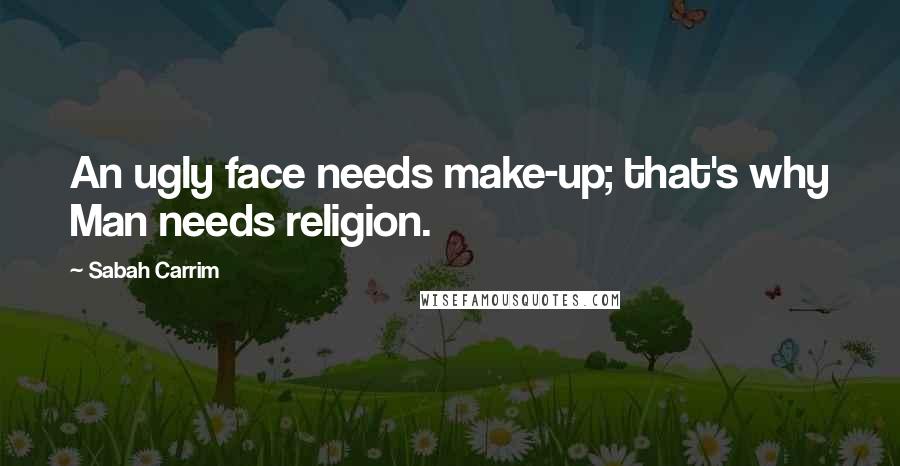 Sabah Carrim Quotes: An ugly face needs make-up; that's why Man needs religion.