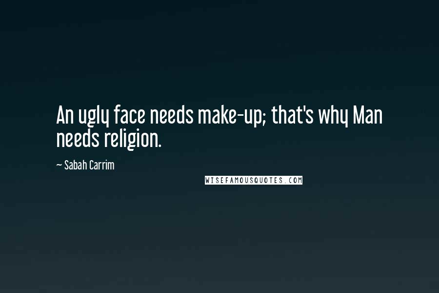 Sabah Carrim Quotes: An ugly face needs make-up; that's why Man needs religion.