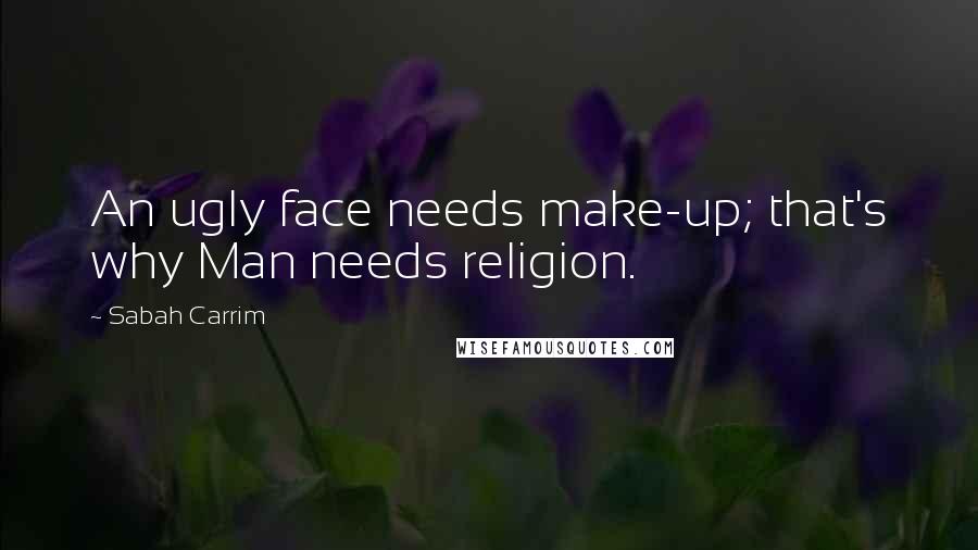 Sabah Carrim Quotes: An ugly face needs make-up; that's why Man needs religion.