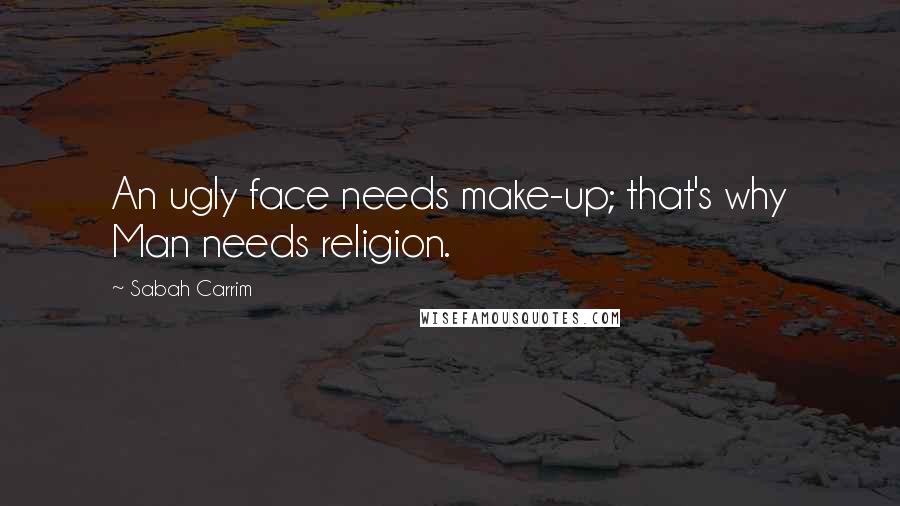 Sabah Carrim Quotes: An ugly face needs make-up; that's why Man needs religion.