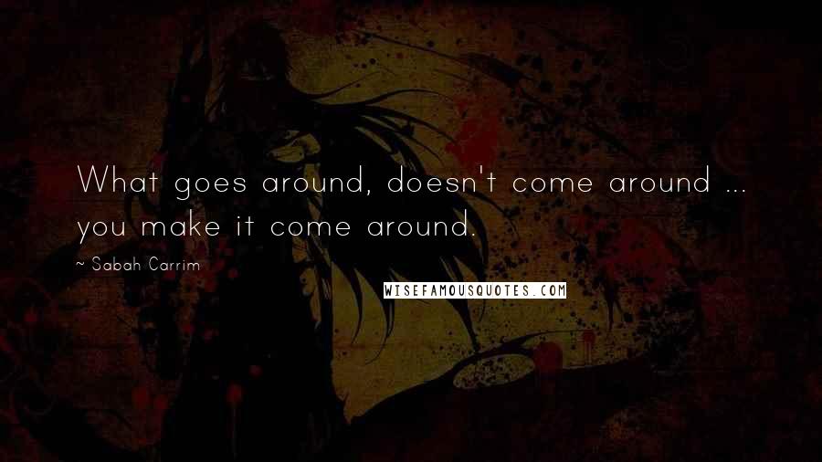 Sabah Carrim Quotes: What goes around, doesn't come around ... you make it come around.