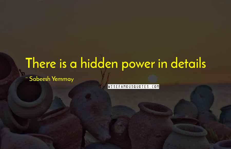 Sabeesh Yemmay Quotes: There is a hidden power in details