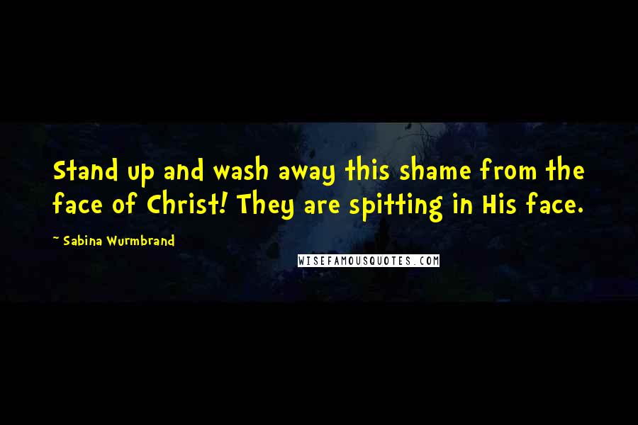 Sabina Wurmbrand Quotes: Stand up and wash away this shame from the face of Christ! They are spitting in His face.