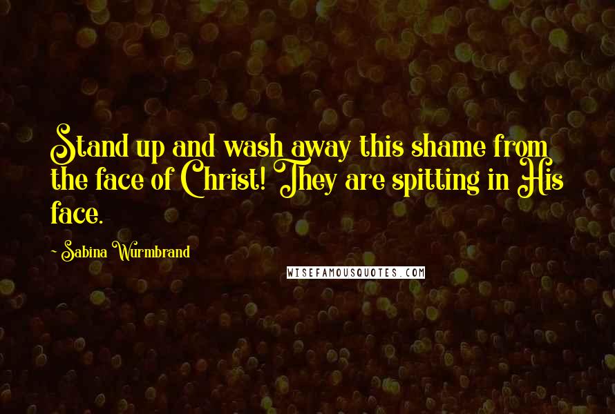 Sabina Wurmbrand Quotes: Stand up and wash away this shame from the face of Christ! They are spitting in His face.