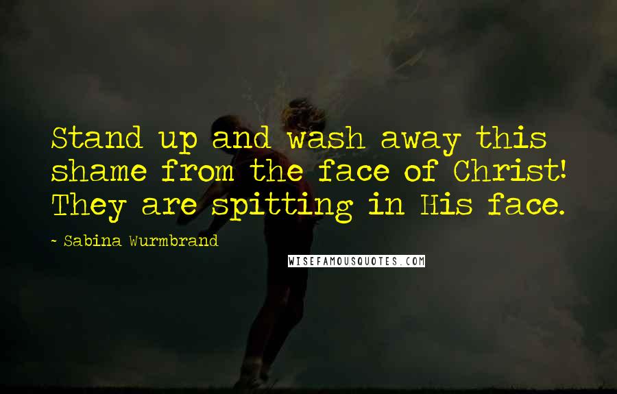 Sabina Wurmbrand Quotes: Stand up and wash away this shame from the face of Christ! They are spitting in His face.