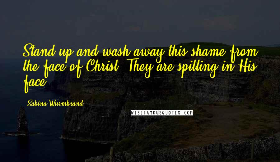 Sabina Wurmbrand Quotes: Stand up and wash away this shame from the face of Christ! They are spitting in His face.