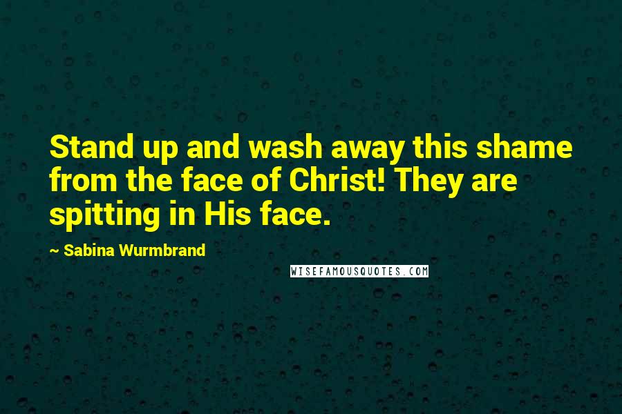 Sabina Wurmbrand Quotes: Stand up and wash away this shame from the face of Christ! They are spitting in His face.